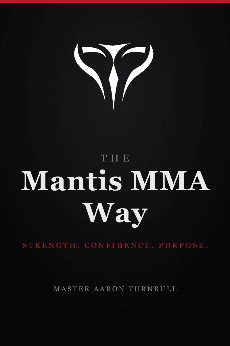 The Mantis MMA Way: Strength. Confidence. Purpose. by Master Aaron Turnbull